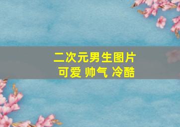 二次元男生图片 可爱 帅气 冷酷